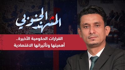 المشهد الجنوبي | القرارات الحكومية الأخيرة.. أهميتها وتأثيراتها الاقتصادية