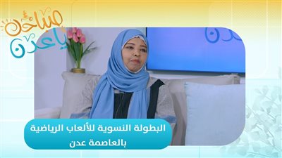 صباحك ياعدن | البطولة النسوية للألعاب الرياضية بالعاصمة عدن.. محطة انطلاق نحو مستقبل واعد