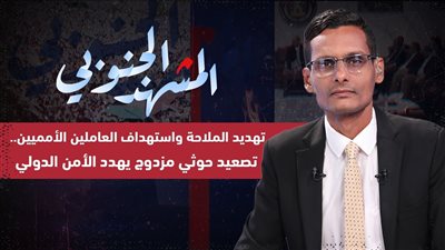 المشهد الجنوبي | تهديد الملاحة واستهداف العاملين الأمميين.. تصعيد حوثي مزدوج يهدد الأمن الدولي