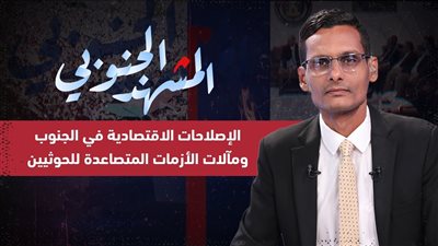 المشهد الجنوبي | الإصلاحات الاقتصادية في الجنوب ومآلات الأزمات المتصاعدة للحوثيين