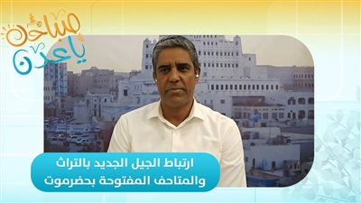 صباحك ياعدن | ارتباط الجيل الجديد بالتراث والمتاحف المفتوحة بحضرموت