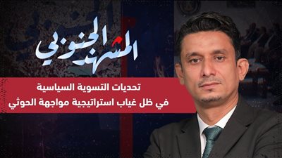 المشهد الجنوبي | تحديات التسوية السياسية في ظل غياب استراتيجية مواجهة الحوثي