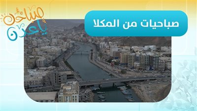 صباحك ياعدن | من المكلا.. مراسلنا سالم الحداد يرصد أحداث وأجواء محافظة حضرموت