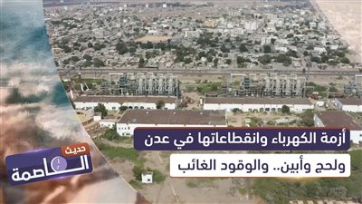 حديث العاصمة | أزمة الكهرباء وانقطاعاتها في عدن ولحج وأبين.. والوقود الغائب