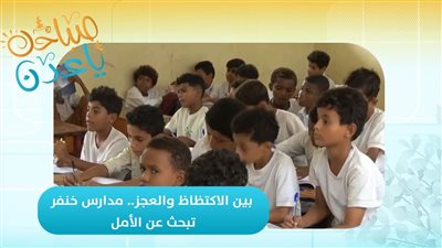صباحك ياعدن | بين الاكتظاظ والعجز.. مدارس خنفر تبحث عن الأمل 