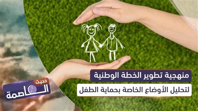 حديث العاصمة | منهجية تطوير الخطة الوطنية لتحليل الأوضاع الخاصة بحماية الطفل