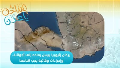 صباحك ياعدن | بركان إثيوبيا يرسل رماده إلى أجوائنا.. وإجراءات وقائية يجب اتباعها